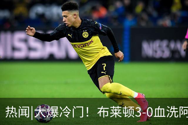 热闻|大爆冷门！布莱顿3-0血洗阿森纳，终结枪手7连胜！英超最新积分榜出炉